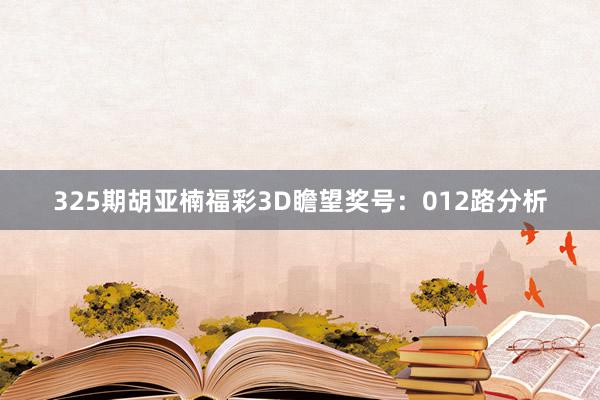 325期胡亚楠福彩3D瞻望奖号：012路分析